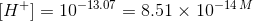 H+1= 10-13.07 = 8.51 x 10-14 M