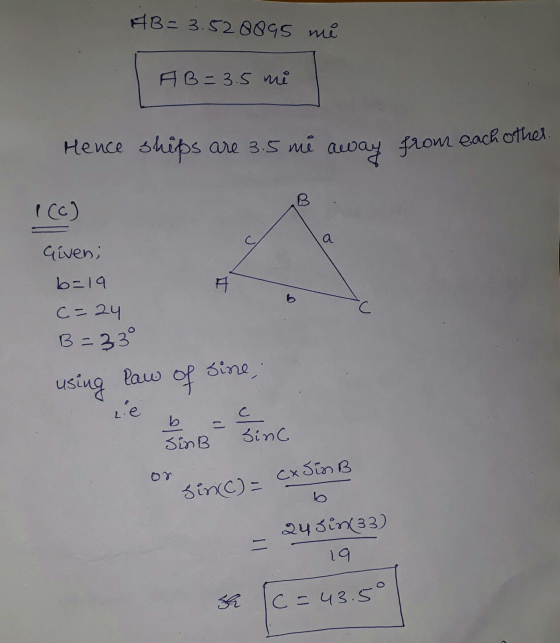 AB=3.52 8895 me A B = 3.5 mi Hence ships are 3.5 me away from each other 1 (c) a Given; b=19 E C C= 24 B=33° law sine, using