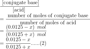 conjugate base acid number of moles of conjugate base number of moles of acid (0.0125 - rmol (0.0125 + x) mol 0.0125 - 0.0125