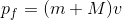 p_f=(m+M)v