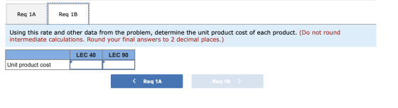 Req 1A Req 1B Using this rate and other data from the problem, determine the unit product cost of each product. (Do not round