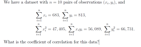 We have a dataset with n= 10 pairs of observations (li, yi), and n n Σ ti = 683, Σ9: = 813, i=1 η α? = 47, 405, Iiyi - 56, 08