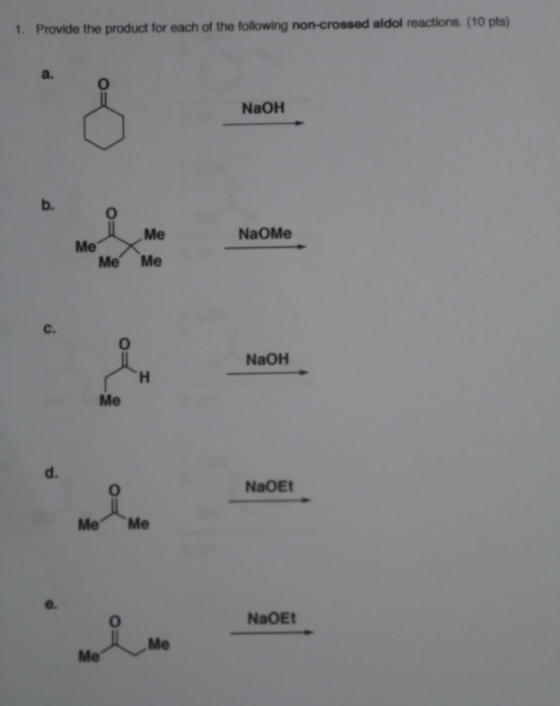1. Provide the product for each of the following non-crossed aldol reactions. (10 pts) a. NaOH b. NaOMe Me Me Me Me C. NaOH H