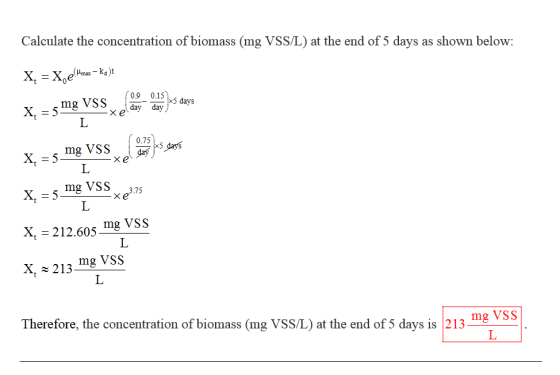 Calculate the concentration of biomass (mg VSS/L) at the end of 5 days as shown below: mg VSS day X, = 5 mgvssx ea. 0.15) day
