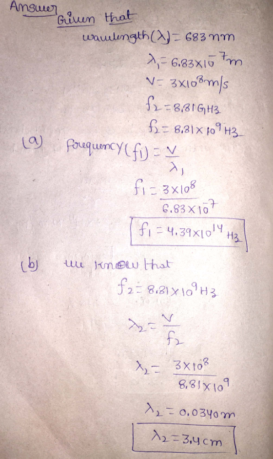 Answer riven that wavelength() = 683 nm >,- 6,83x10 m N= 3xlo®ms f2 = 8,8 GHz f) = 8.81% 109H3 La forequency (fi) - V fi - 3x