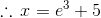 \therefore \, x=e^{3}+5