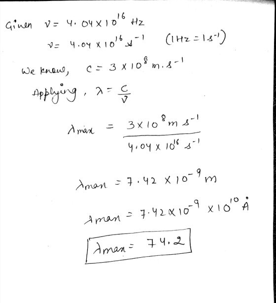 Ginen v=4.04x100 Hz V= 4.04 X 10MG jI (1H2 = 13-) We knone, c= 3x108 misol Applying , are A max = 3x108ms - You xiolos Aman