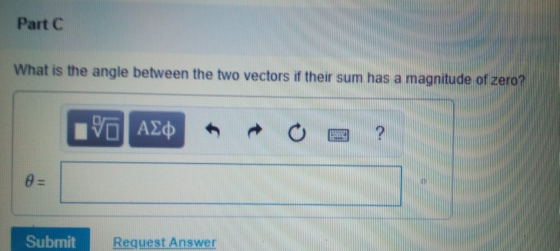 Part C What is the angle between the two vectors if their sum has a magnitude of zero? 4% Submit Request Answer