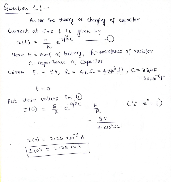 Question 1:- As per the theory of charging of capacitor Current at time t is given by Ilt) 0 E et/RC E R Here E = emf of batt