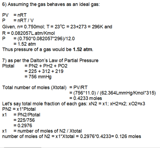 6) Assuming the gas behaves as an ideal gas: PV = nRT P = nRT/V Given, n= 0.750mol; T = 23°C = 23+273 = 296K and R = 0.082057
