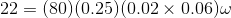 22 =(80)(0.25)(0.02\times 0.06) \omega