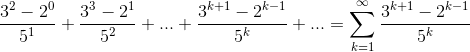 \frac{3^{2}-2^{0}}{5^{1}}+\frac{3^{3}-2^{1}}{5^{2}}+...+\frac{3^{k+1}-2^{k-1}}{5^{k}}+...=\sum_{k=1}^{\infty}\frac{3^{k+1}-2^{k-1}}{5^{k}}