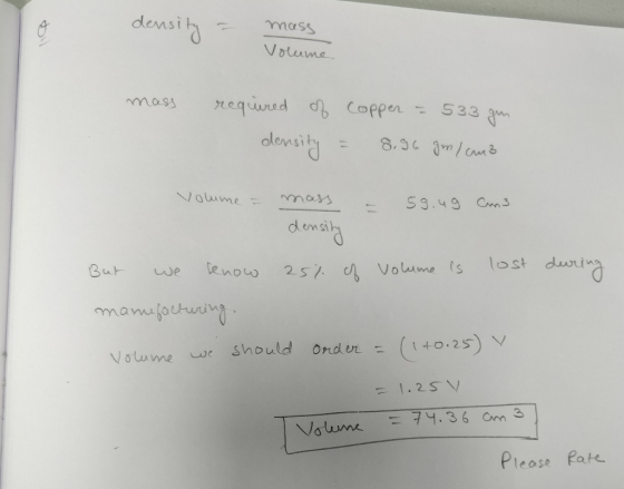 density - mass Volume mass required of copper - 533 gn density = 8,96 gr/cm3 Volume = mass - 59.49 Cun3. density a during But