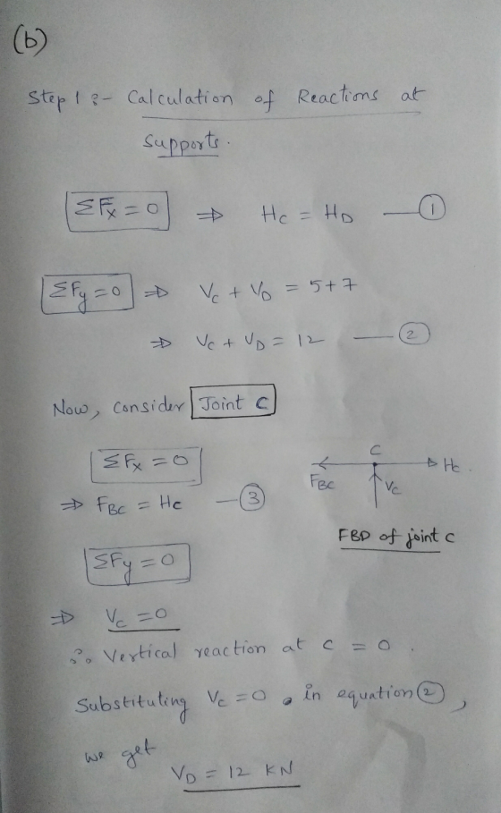 Step 1 - Calculation of Reactions at Supports . & Fx = 0 He=Ho - ② {fy = 0 Ve + y = 5+7 VC + VD = 12 - Now, consider [Joint C