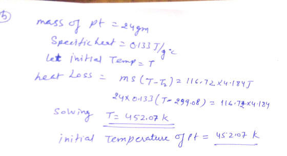 mass of pt = 24gm Speistic heat = 8:133 J/g • let initial Tempat hear Loss = ms (T-5) 2 116.72x4.1845 24x01133 (T-299.08) = 1