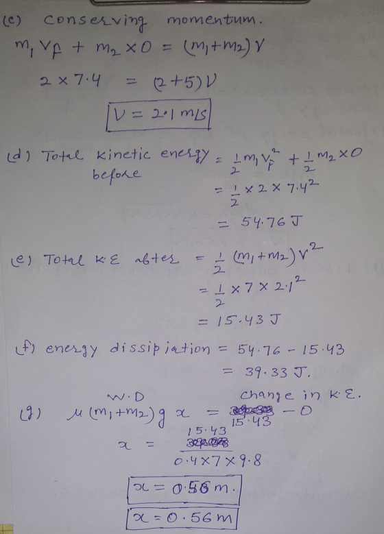 conserving (0) momentum. m, vp + m2 x 0 = (Mi+m2) v 2X 7.4 = (2+5) V V=201 mis V = (d) Total kinetic energy = l m n + 1 M2 XO