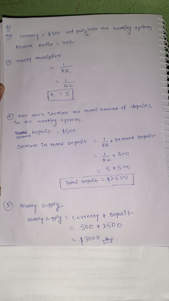 Q: Aup currency = $500 and put into the banking system Reseme Ratio = 20%. O money multiplier RR 0.2 (k = 5 How much increase