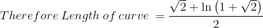 Therefore \:Length \:of \:curve \:=\frac{\sqrt{2}+\ln \left(1+\sqrt{2}\right)}{2}