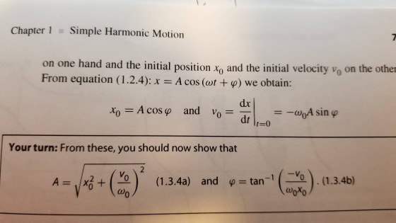 Chapter 1 Simple Harmonic Motion on one hand and the initial position xo and the initial velocity vo on the othe From equation (12.4) A cos (at + φ) we obtain: dx dt Your turn: From these, you should now show that (1.3.4a) and tan-11-10), (1.3.4b) ф