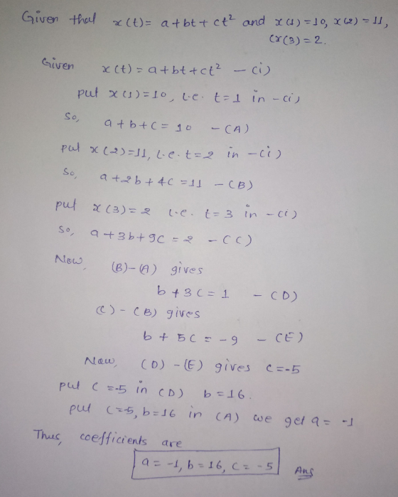 Given that x(t)= a + b + ct2 and x (4) = 10, X62) - 11, (x(3)=2. Given x ct) = at bttct² put x c1)=10, le tot in -cij So, a+b