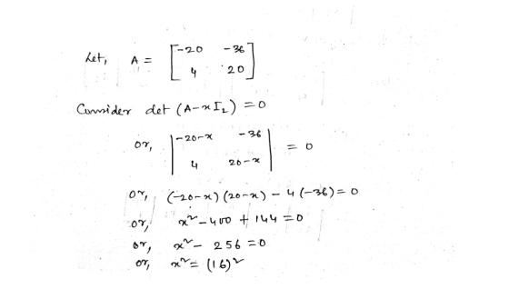 Consider det (A-~Ig) = 0 or, -20~4 -361 T4 20- or, (2004) (20-) -4 (-36)=0 cuvo +144 =0 2- 256 = 0 ao (16)
