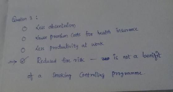 Qution 3 : 0 Less absenteism 0 Lower premium Costs for health insurance o Less productivity at work. Reduced fire risk - so i