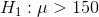 H_{1}:\mu >150