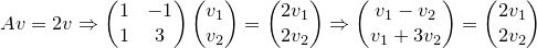 \small Av=2v\Rightarrow \begin{pmatrix} 1 & -1\\ 1 &3 \end{pmatrix}\begin{pmatrix} v_1\\ v_2 \end{pmatrix}=\begin{pmatrix} 2v_1\\ 2v_2 \end{pmatrix}\Rightarrow \begin{pmatrix} v_1-v_2 \\ v_1+3v_2 \end{pmatrix}=\begin{pmatrix} 2v_1\\ 2v_2 \end{pmatrix}