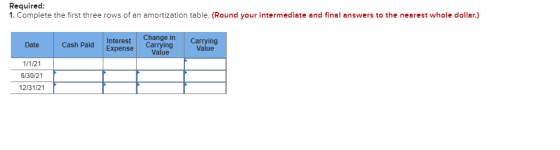 Required: 1. Complete the first three rows of an amortization table. (Round your intermediate and final answers to the neares