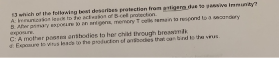 13 which of the following best describes protection from antigens due to passive immunity? A: Immunization leads to the activ