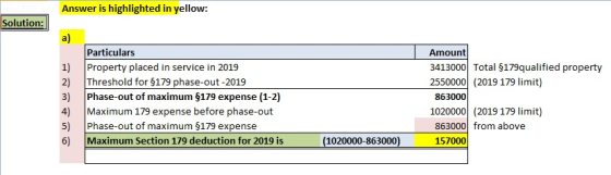 Answer is highlighted in yellow: Solution: a) Particulars Amount Property placed in service in 2019 Threshold for $179 phase-