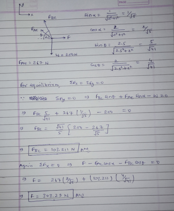 PAGE FBC sina z = sino con soojustava 2.5 2.5²+22 Wa 200N FAT = 287 N for equilibrium {fx = Sfy=0 • Sty=0 - FBC sino + FAC si