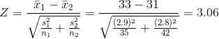 Z = \frac { \bar x_1 -\bar x_2}{\sqrt {\frac { s_1^2}{n_1} +\frac {s_2^2}{n_2}}} = \frac { 33-31}{\sqrt {\frac {(2.9)^2}{35} +\frac {(2.8)^2}{42}}} = 3.06