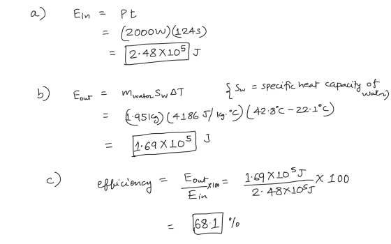 a) Ein = pt - (2000w)(1245) = 12:48X105J b) wats) Eout = mwater Swat şSw = specific heat capacity of = £9519) (4186 5/19.06)
