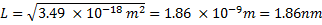L = 3.49 X 10-18 m2 = 1.86 x 10-9m = 1.86nm