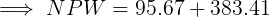 \large \implies NPW = 95.67 + 383.41