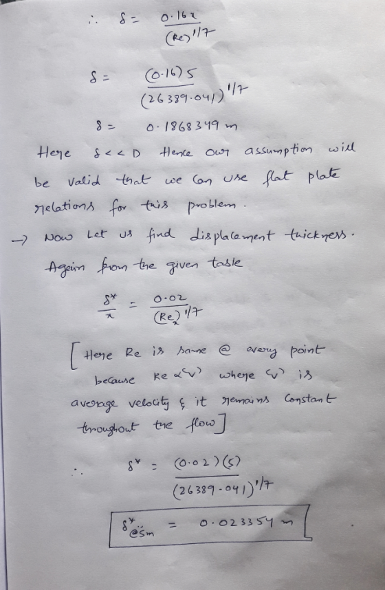 . S= 0.162 (Re) 117 S= (0.16)5 (26389.047)/7 8= 0.1868349 m Here saad Hence our assumption will be valid that we can use flat