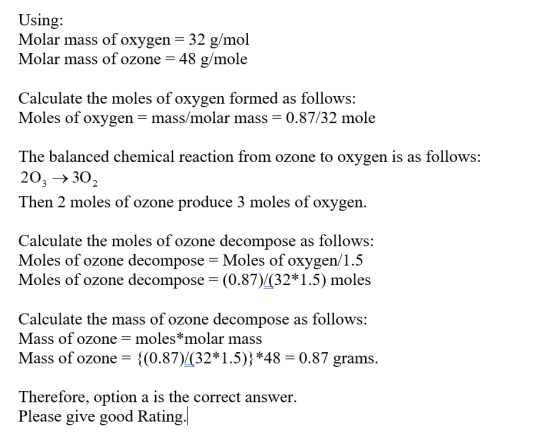 Using: Molar mass of oxygen = 32 g/mol Molar mass of ozone = 48 g/mole Calculate the moles of oxygen formed as follows: Moles