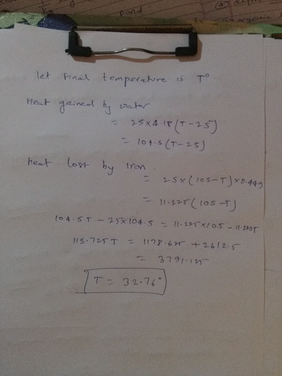 Pond let final temperature is to heat gained by water - 25x4.18 (+-25) - 104.5 (T-25) Heat lost by 25x (105-T) x 0.449 11.225