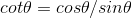 cot\theta=cos\theta/sin\theta