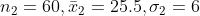 n_2 = 60, \bar x_2 = 25.5, \sigma_2 = 6