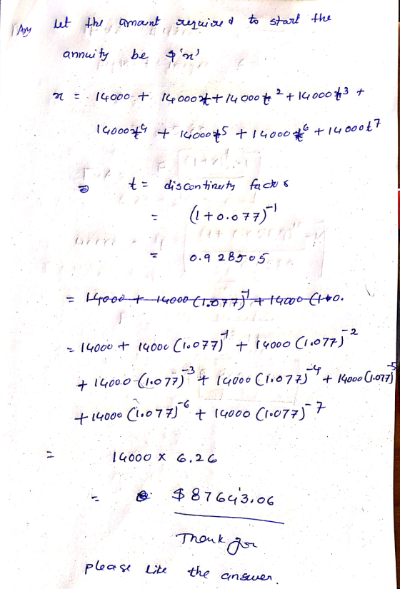 let the amount require to start the annuity be & n n 14000+ 14000*+14000tk + 1400063 + 140007 + 1600045 +14,000 to +1400047