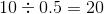 10:0.5 = 20
