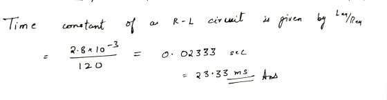 Time constant of an Rob cirmit is given by Lay Rea 2.8*10-3 - = 0. 02333 sec 120 =23.33 ms hou