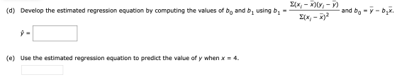 E(x; - x)(); - ) (d) Develop the estimated regression equation by computing the values of bo and by using by = – - and bo = ý