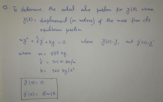 e) To determine the initial value problem for y(t), where, y (l) displacement (in meters) of the mass from its equilibrium po
