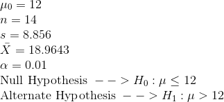 \\\mu_0 = 12 \\n = 14 \\s = 8.856 \\\bar{X} = 18.9643 \\\alpha = 0.01 \\\text{Null Hypothesis }--> H_0: \mu \le 12 \\\text{Alternate Hypothesis }--> H_1: \mu > 12