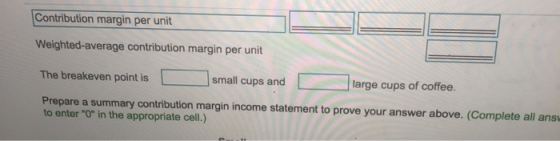 Contribution margin per unit Weighted-average contribution margin per unit The breakeven point is small cups and large cups o