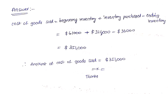 Answer:- inventory cost of goods sold = beginning inventory + inventory purchased – ending = $61000 + $326000 - $36000 = $ 35