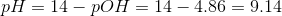 pH = 14 - pOH = 14 – 4.86 = 9.14